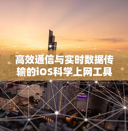 高效通信与实时数据传输的iOS科学上网工具