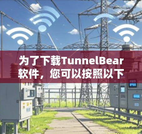 为了下载TunnelBear软件，您可以按照以下步骤进行