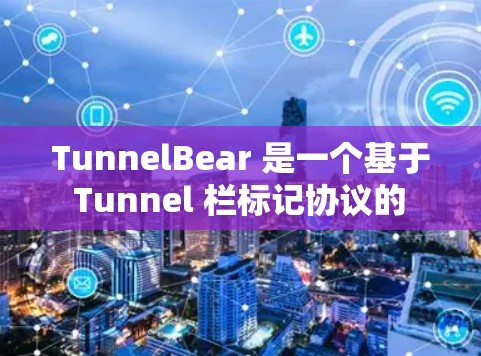 TunnelBear 是一个基于 Tunnel 栏标记协议的 VPN 服务,旨在提供灵活、高效的网络连接。以下是其全面的VPN评测 TunnelBear 是一个基于 Tunnel 栏标记协议的 VPN 服务,旨在提供灵活、高效的网络连接。以下是其全面的VPN评测