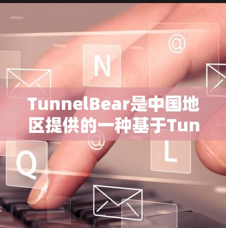 TunnelBear是中国地区提供的一种基于Tunnel协议的VPN服务，旨在为用户提供安全、可靠的网络连接。以下是对TunnelBear中国线路VPN连接测试的详细分析