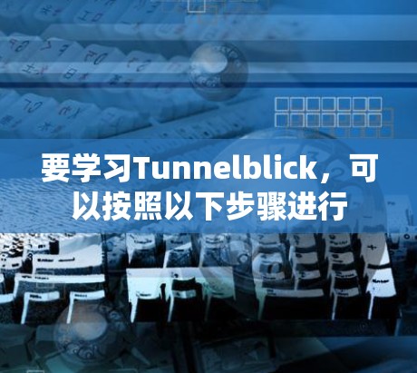 要学习Tunnelblick，可以按照以下步骤进行