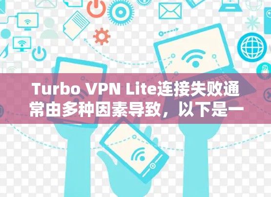 Turbo VPN Lite连接失败通常由多种因素导致，以下是一些可能的解决方法