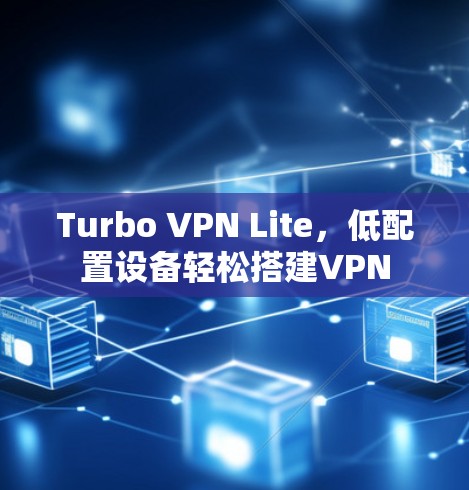 Turbo VPN Lite，低配置设备轻松搭建VPN