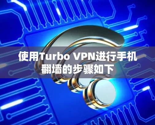使用Turbo VPN进行手机翻墙的步骤如下