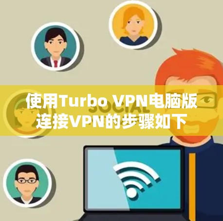 使用Turbo VPN电脑版连接VPN的步骤如下 使用Turbo VPN电脑版连接VPN的步骤如下