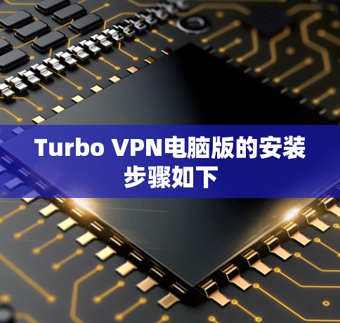 Turbo VPN电脑版的安装步骤如下 Turbo VPN电脑版的安装步骤如下