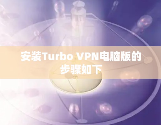 安装Turbo VPN电脑版的步骤如下 安装Turbo VPN电脑版的步骤如下
