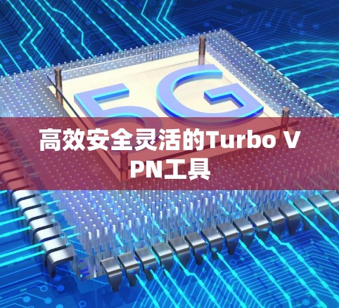 高效安全灵活的Turbo VPN工具