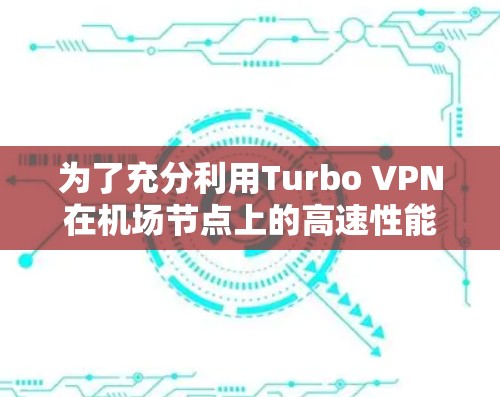 为了充分利用Turbo VPN在机场节点上的高速性能，您可以按照以下策略进行配置和优化