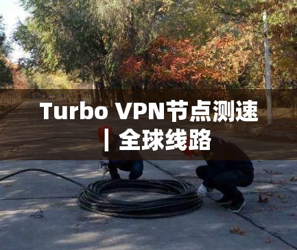 Turbo VPN节点测速｜全球线路