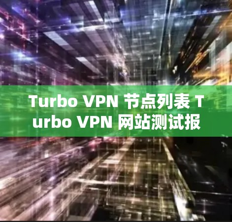 Turbo VPN 节点列表 Turbo VPN 网站测试报告 Turbo VPN 节点列表 Turbo VPN 网站测试报告