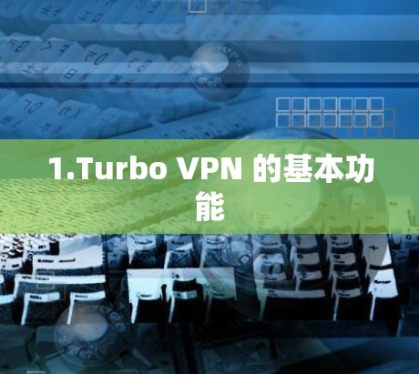 1.Turbo VPN 的基本功能 1.Turbo VPN 的基本功能