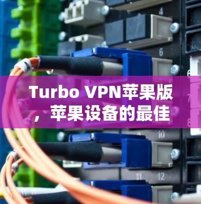 Turbo VPN苹果版,苹果设备的最佳选择 Turbo VPN苹果版,苹果设备的最佳选择