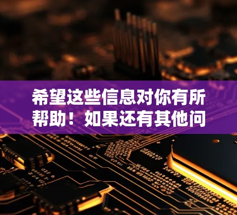 希望这些信息对你有所帮助!如果还有其他问题,欢迎继续提问 希望这些信息对你有所帮助!如果还有其他问题,欢迎继续提问