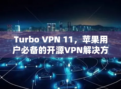 Turbo VPN 11，苹果用户必备的开源VPN解决方案