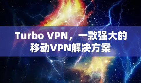 Turbo VPN，一款强大的移动VPN解决方案