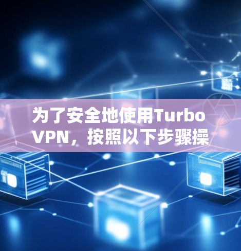 为了安全地使用Turbo VPN,按照以下步骤操作 为了安全地使用Turbo VPN,按照以下步骤操作