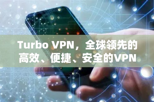 Turbo VPN，全球领先的高效、便捷、安全的VPN解决方案