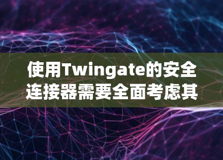 使用Twingate的安全连接器需要全面考虑其功能、安全措施和兼容性，以确保使用安全。以下是一个综合性的指南，帮助您更好地理解和使用Twingate的安全连接器