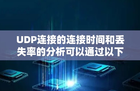 UDP连接的连接时间和丢失率的分析可以通过以下步骤进行