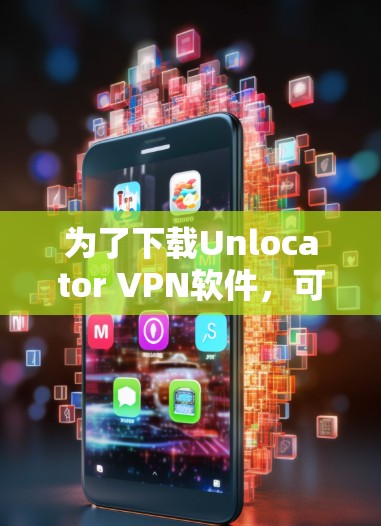 为了下载Unlocator VPN软件,可以按照以下步骤进行 为了下载Unlocator VPN软件,可以按照以下步骤进行