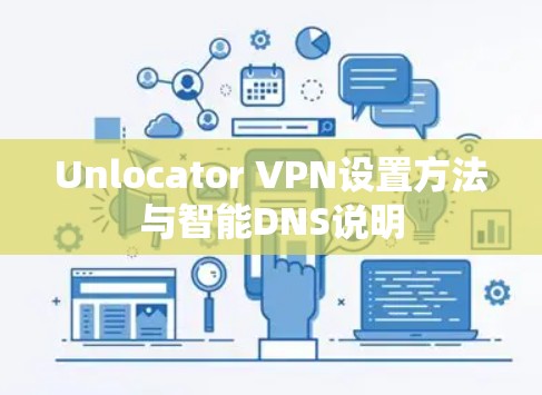 Unlocator VPN设置方法与智能DNS说明