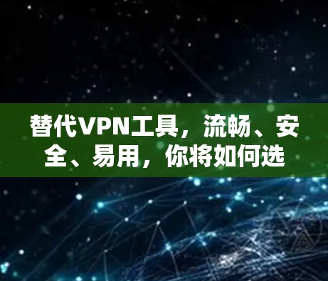 替代VPN工具,流畅、安全、易用,你将如何选择? 替代VPN工具,流畅、安全、易用,你将如何选择?