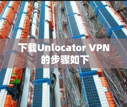 下载Unlocator VPN 的步骤如下 下载Unlocator VPN 的步骤如下