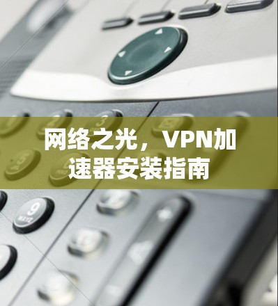 网络之光，VPN加速器安装指南