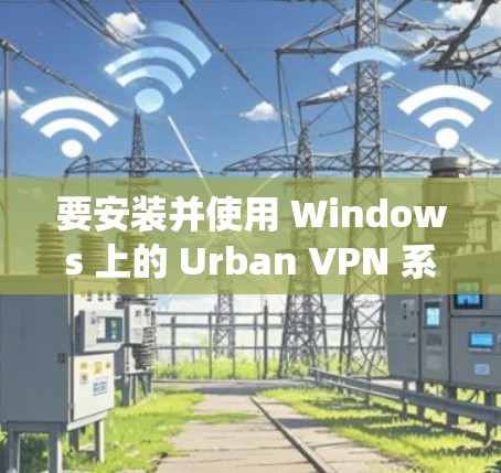 要安装并使用 Windows 上的 Urban VPN 系统,您可以按照以下步骤进行 要安装并使用 Windows 上的 Urban VPN 系统,您可以按照以下步骤进行