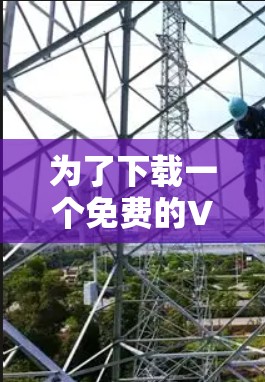 为了下载一个免费的VPN客户端,建议按照以下步骤进行 为了下载一个免费的VPN客户端,建议按照以下步骤进行