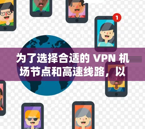 为了选择合适的 VPN 机场节点和高速线路，以下是系统化的步骤