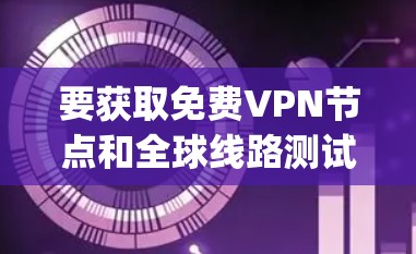 要获取免费VPN节点和全球线路测试服务,您可以访问以下平台,这些平台提供多种VPN连接方式,包括免费的、安全的和 easily 可用的选项 要获取免费VPN节点和全球线路测试服务,您可以访问以下平台,这些平台提供多种VPN连接方式,包括免费的、安全的和 easily 可用的选项