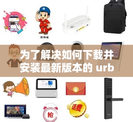 为了解决如何下载并安装最新版本的 urban VPN 软件客户端的问题，以下是一个清晰的步骤指南