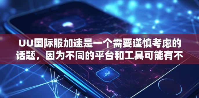 UU国际服加速是一个需要谨慎考虑的话题,因为不同的平台和工具可能有不同的加速方法和效果。以下是一些关键点,帮助你更好地理解和应对加速问题 UU国际服加速是一个需要谨慎考虑的话题,因为不同的平台和工具可能有不同的加速方法和效果。以下是一些关键点,帮助你更好地理解和应对加速问题