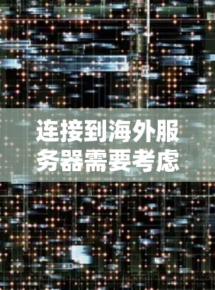 连接到海外服务器需要考虑多个因素,包括服务器的时区、IP地址、配置、安全配置、负载和稳定性等。以下是一些具体的步骤和考虑要点 连接到海外服务器需要考虑多个因素,包括服务器的时区、IP地址、配置、安全配置、负载和稳定性等。以下是一些具体的步骤和考虑要点
