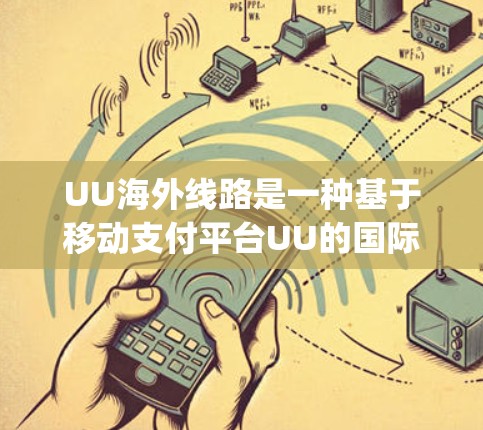 UU海外线路是一种基于移动支付平台UU的国际连接服务,通常用于连接移动设备与全球多个地区的移动支付账户。以下是一些 commonly used 的UU海外线路推荐,根据不同的需求和使用场景进行分类 UU海外线路是一种基于移动支付平台UU的国际连接服务,通常用于连接移动设备与全球多个地区的移动支付账户。以下是一些 commonly used 的UU海外线路推荐,根据不同的需求和使用场景进行分类