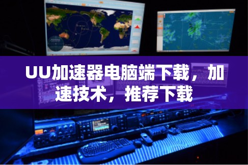 UU加速器电脑端下载,加速技术,推荐下载 UU加速器电脑端下载,加速技术,推荐下载