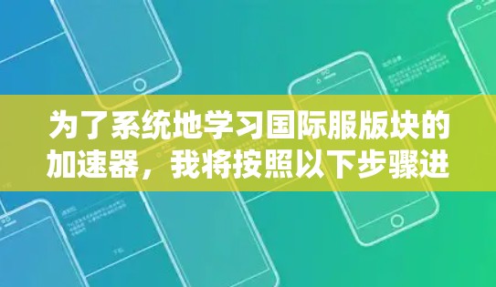 为了系统地学习国际服版块的加速器，我将按照以下步骤进行