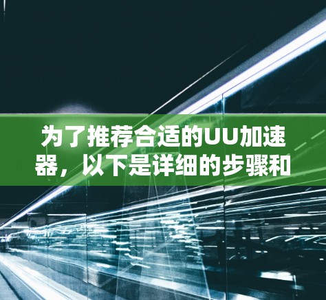 为了推荐合适的UU加速器，以下是详细的步骤和建议