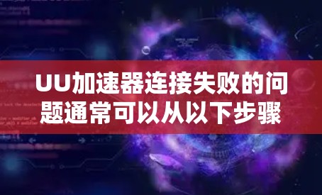 UU加速器连接失败的问题通常可以从以下步骤逐步排查和解决 UU加速器连接失败的问题通常可以从以下步骤逐步排查和解决