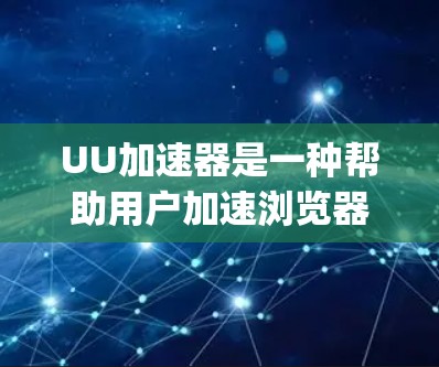 UU加速器是一种帮助用户加速浏览器的工具，通常通过Google Chrome的扩展来实现。它可以帮助用户提高网页加载速度，减少网络流量。以下是一些关于UU加速器的使用技巧