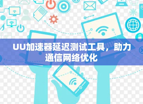 UU加速器延迟测试工具,助力通信网络优化 UU加速器延迟测试工具,助力通信网络优化