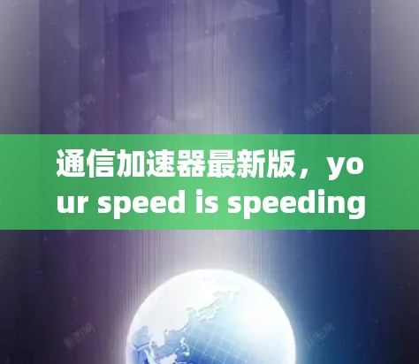 通信加速器最新版,your speed is speeding! 通信加速器最新版,your speed is speeding!