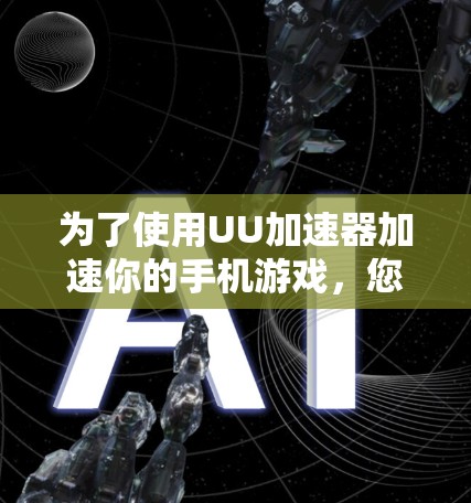为了使用UU加速器加速你的手机游戏，您可以按照以下步骤进行操作