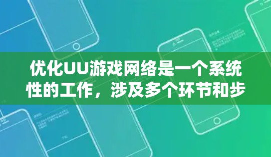 优化UU游戏网络是一个系统性的工作，涉及多个环节和步骤。以下是一步步的优化建议