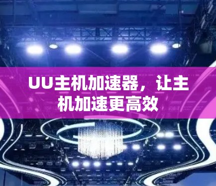 UU主机加速器，让主机加速更高效