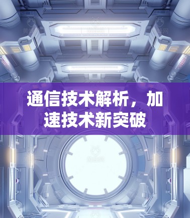 通信技术解析，加速技术新突破