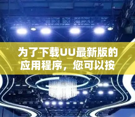 为了下载UU最新版的应用程序，您可以按照以下步骤进行