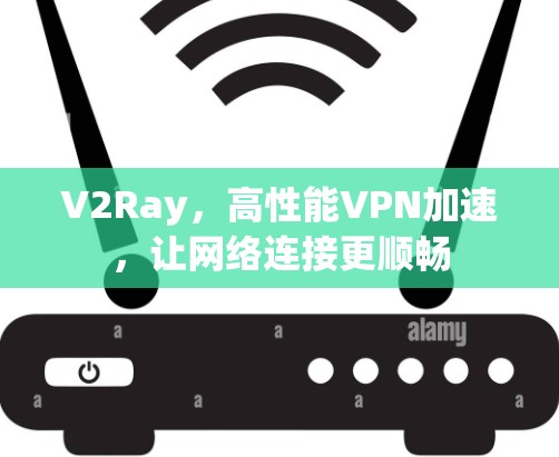 V2Ray，高性能VPN加速，让网络连接更顺畅